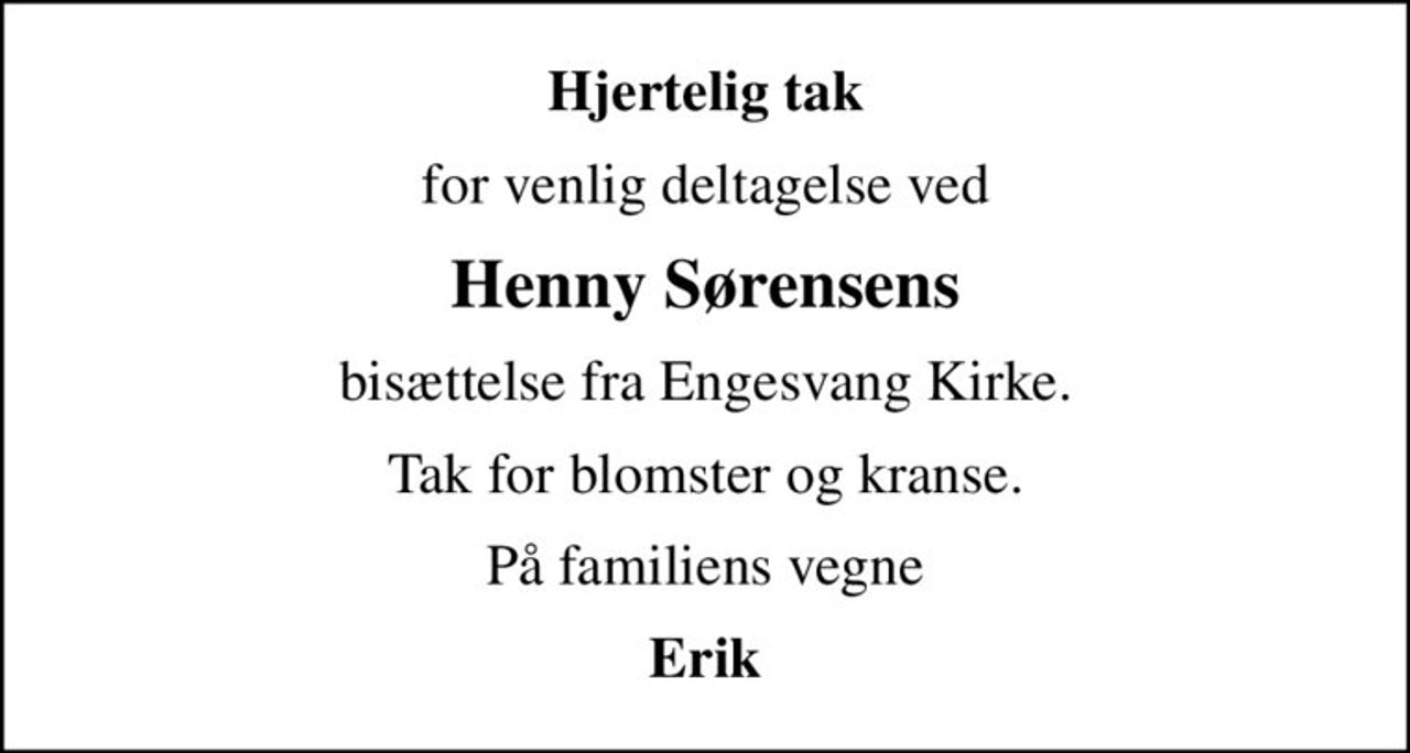 Hjertelig tak
for venlig deltagelse ved
Henny Sørensens
bisættelse fra Engesvang Kirke.
Tak for blomster og kranse.
På familiens vegne
Erik