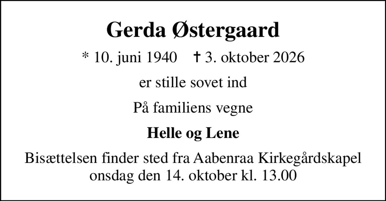 Gerda Østergaard
* 10. juni 1940    ✝ 3. oktober 2026
er stille sovet ind
På familiens vegne
Helle og Lene
Bisættelsen finder sted fra Aabenraa Kirkegårdskapel  onsdag den 14. oktober kl. 13.00