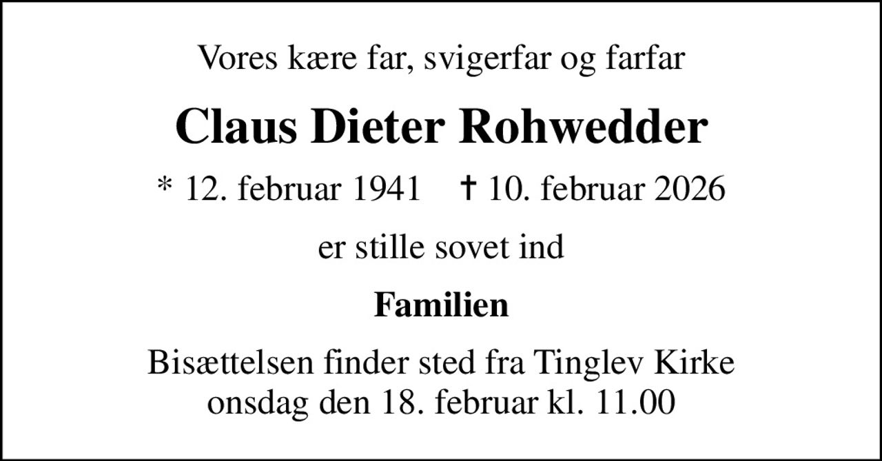 Vores kære far, svigerfar og farfar
Claus Dieter Rohwedder
* 12. februar 1941    ✝ 10. februar 2026
er stille sovet ind
Familien
Bisættelsen finder sted fra Tinglev Kirke  onsdag den 18. februar kl. 11.00
