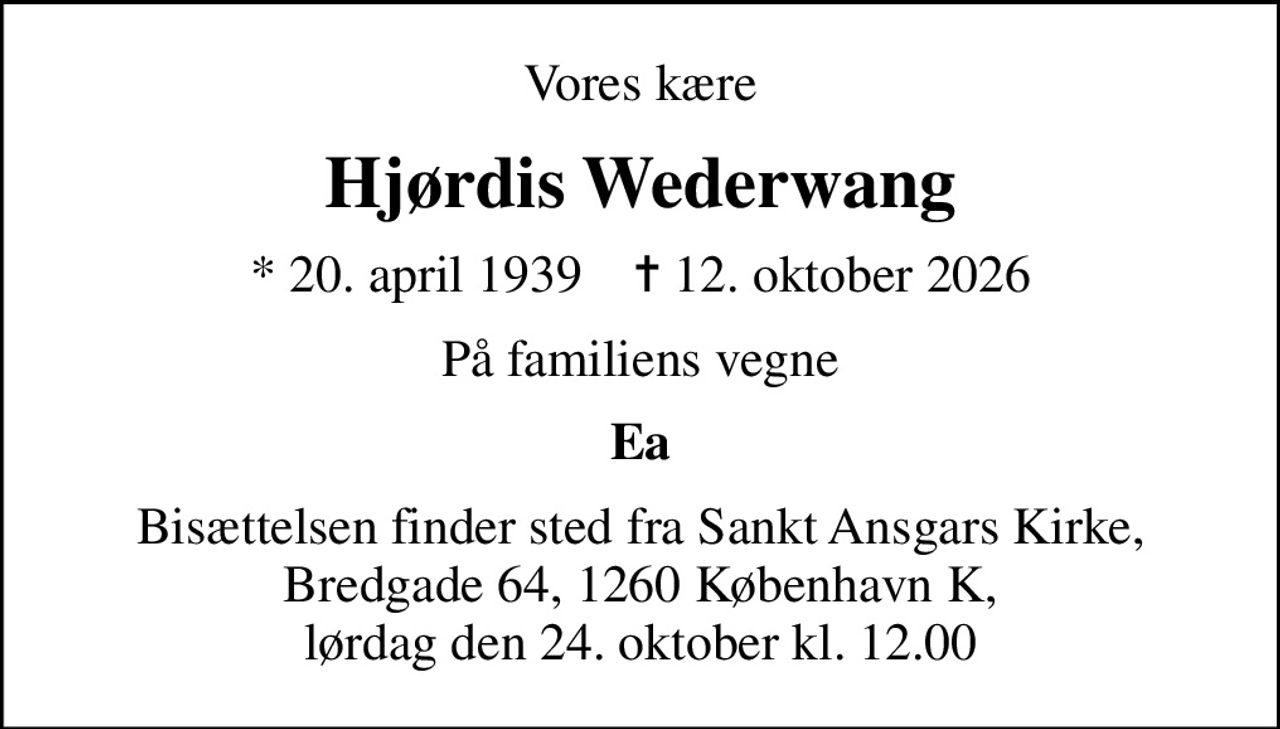 Vores kære
Hjørdis Wederwang
* 20. april 1939    ✝ 12. oktober 2026
På familiens vegne
Ea
Bisættelsen finder sted fra Sankt Ansgars Kirke, Bredgade 64, 1260 København K, lørdag den 24. oktober kl. 12.00