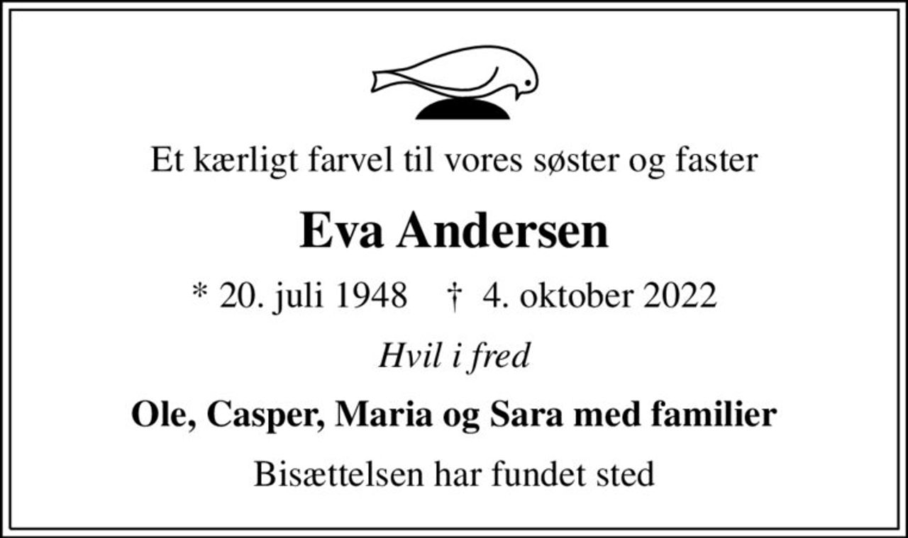 Et kærligt farvel til vores søster og faster
Eva Andersen
* 20. juli 1948    ✝ 4. oktober 2022
Hvil i fred
Ole, Casper, Maria og Sara med familier
Bisættelsen har fundet sted