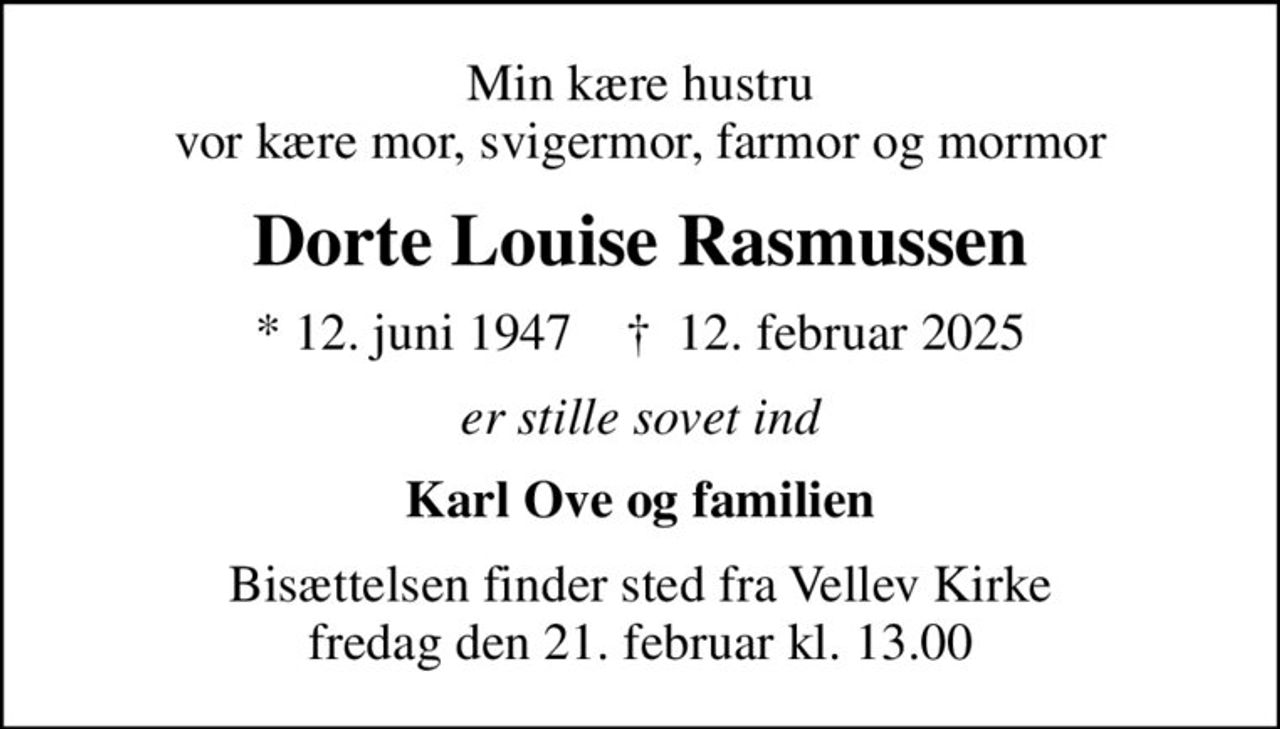 Min kære hustru vor kære mor, svigermor, farmor og mormor
Dorte Louise Rasmussen
* 12. juni 1947    ✝ 12. februar 2025
er stille sovet ind
Karl Ove og familien
Bisættelsen finder sted fra Vellev Kirke  fredag den 21. februar kl. 13.00