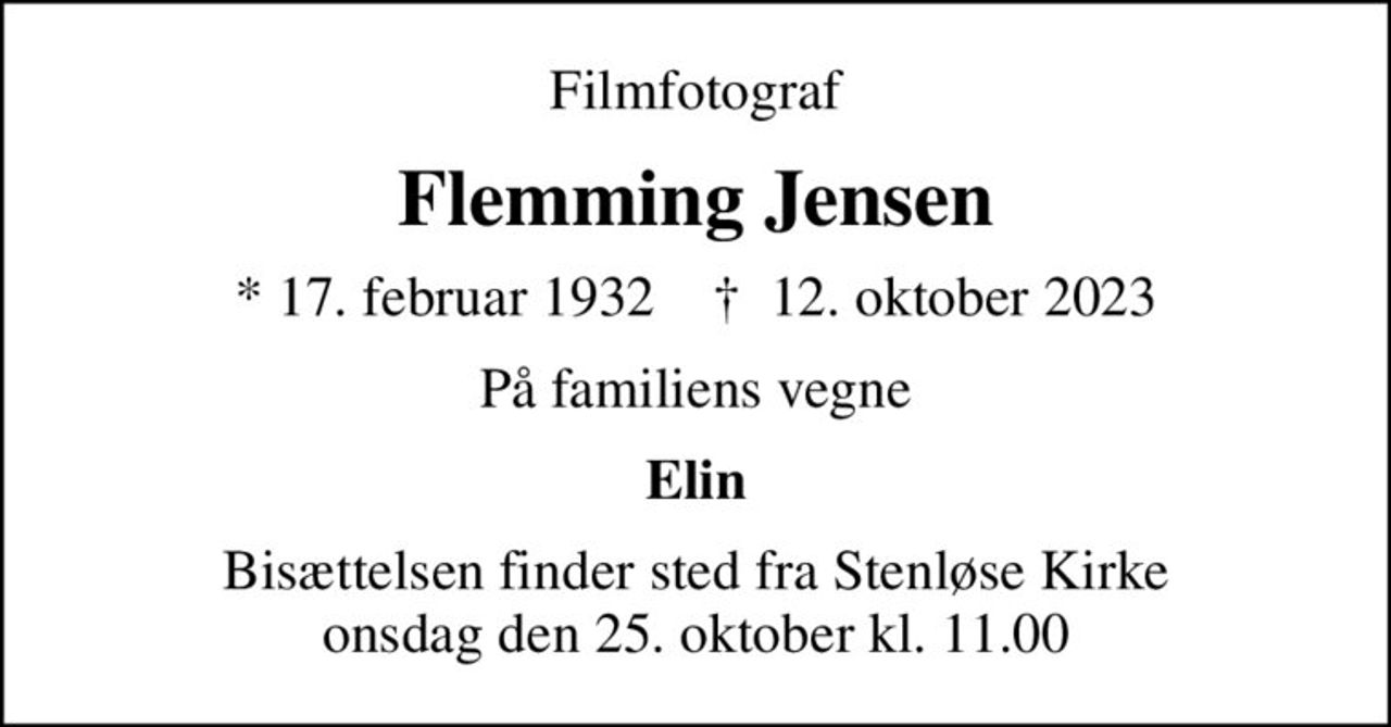 Filmfotograf
Flemming Jensen
* 17. februar 1932    ✝ 12. oktober 2023
På familiens vegne
Elin
Bisættelsen finder sted fra Stenløse Kirke  onsdag den 25. oktober kl. 11.00