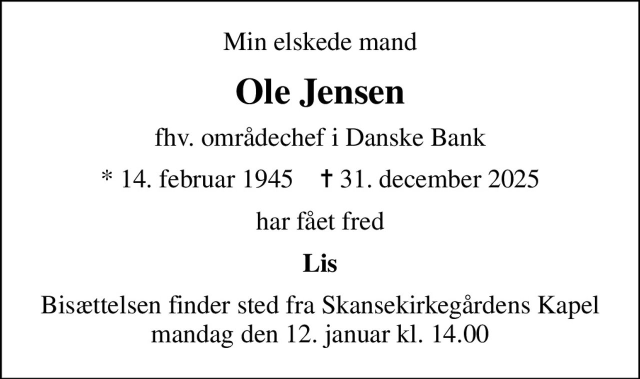 Min elskede mand
Ole Jensen
fhv. områdechef i Danske Bank
* 14. februar 1945    ✝ 31. december 2025
har fået fred
Lis
Bisættelsen finder sted fra Skansekirkegårdens Kapel  mandag den 12. januar kl. 14.00