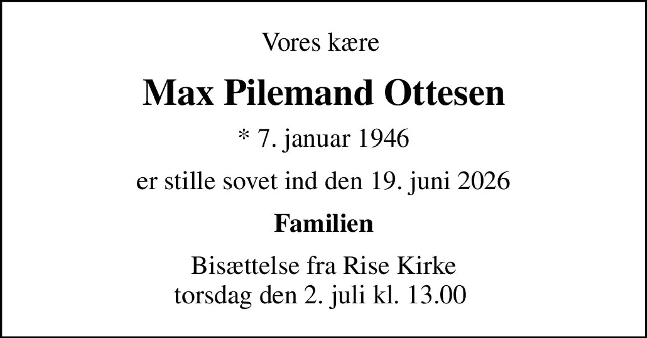 Vores kære 
Max Pilemand Ottesen
* 7. januar 1946
er stille sovet ind den 19. juni 2026
Familien
Bisættelse fra Rise Kirke torsdag den 2. juli kl. 13.00