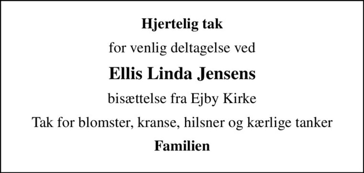 Hjertelig tak
for venlig deltagelse ved
Ellis Linda Jensens
bisættelse fra Ejby Kirke
Tak for blomster, kranse, hilsner og kærlige tanker
Familien