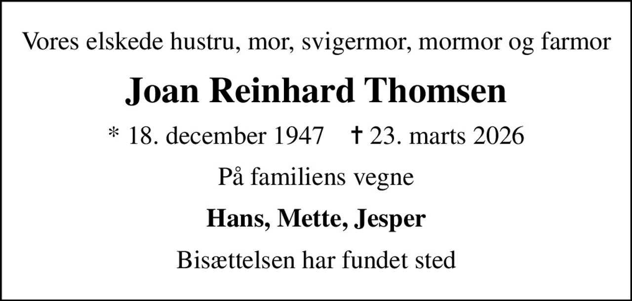 Vores elskede hustru, mor, svigermor, mormor og farmor
Joan Reinhard Thomsen
* 18. december 1947    ✝ 23. marts 2026
På familiens vegne
Hans, Mette, Jesper
Bisættelsen har fundet sted