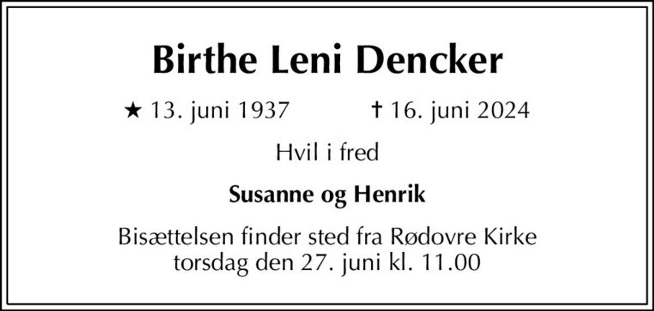 Birthe Leni Dencker
* 13. juni 1937    ✝ 16. juni 2024
Hvil i fred
Susanne og Henrik
Bisættelsen finder sted fra Rødovre Kirke  torsdag den 27. juni kl. 11.00
