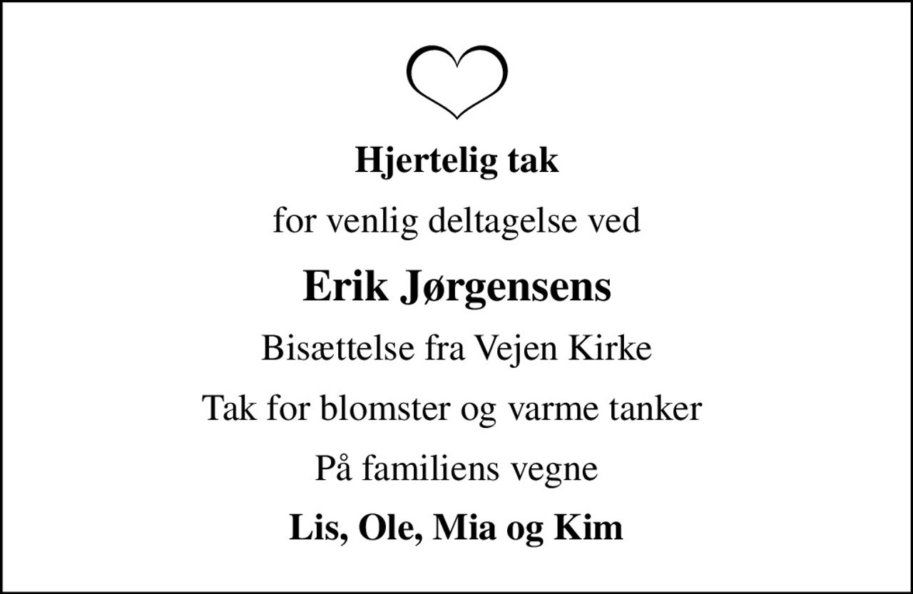 Hjertelig tak
for venlig deltagelse ved
Erik Jørgensens
Bisættelse fra Vejen Kirke
Tak for blomster og varme tanker 
På familiens vegne
Lis, Ole, Mia og Kim