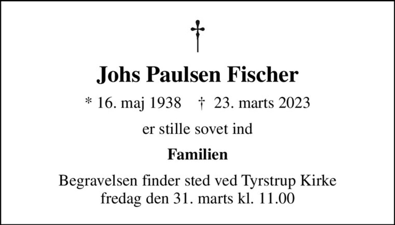 Johs Paulsen Fischer
* 16. maj 1938    ✝ 23. marts 2023
er stille sovet ind
Familien
Begravelsen finder sted ved Tyrstrup Kirke  fredag den 31. marts kl. 11.00