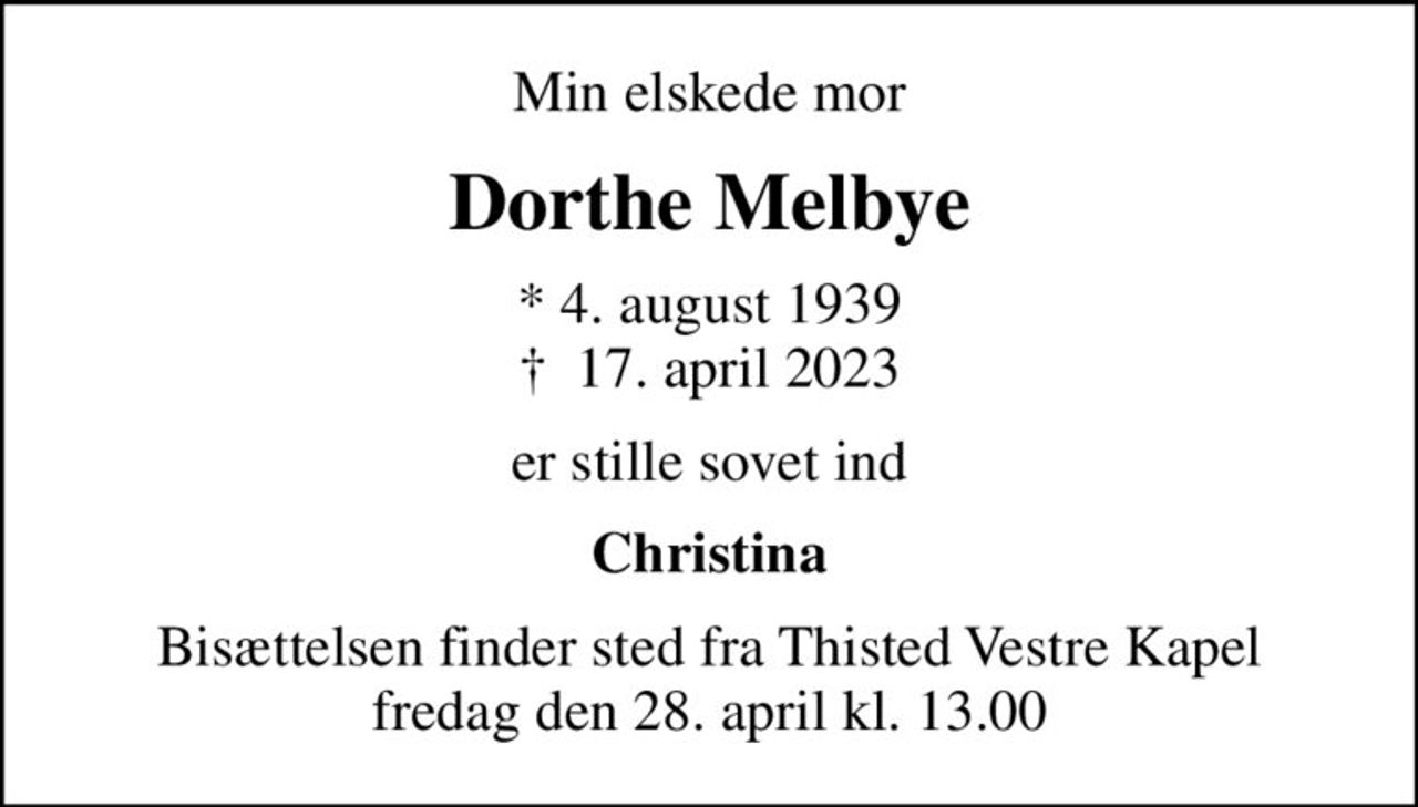 Min elskede mor
Dorthe Melbye
* 4. august 1939
						✝ 17. april 2023
er stille sovet ind
Christina
Bisættelsen finder sted fra Thisted Vestre Kapel  fredag den 28. april kl. 13.00
