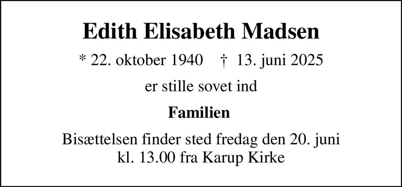 Edith Elisabeth Madsen
* 22. oktober 1940    ✝ 13. juni 2025
er stille sovet ind
Familien 
Bisættelsen finder sted fredag den 20. juni kl. 13.00 fra Karup Kirke
