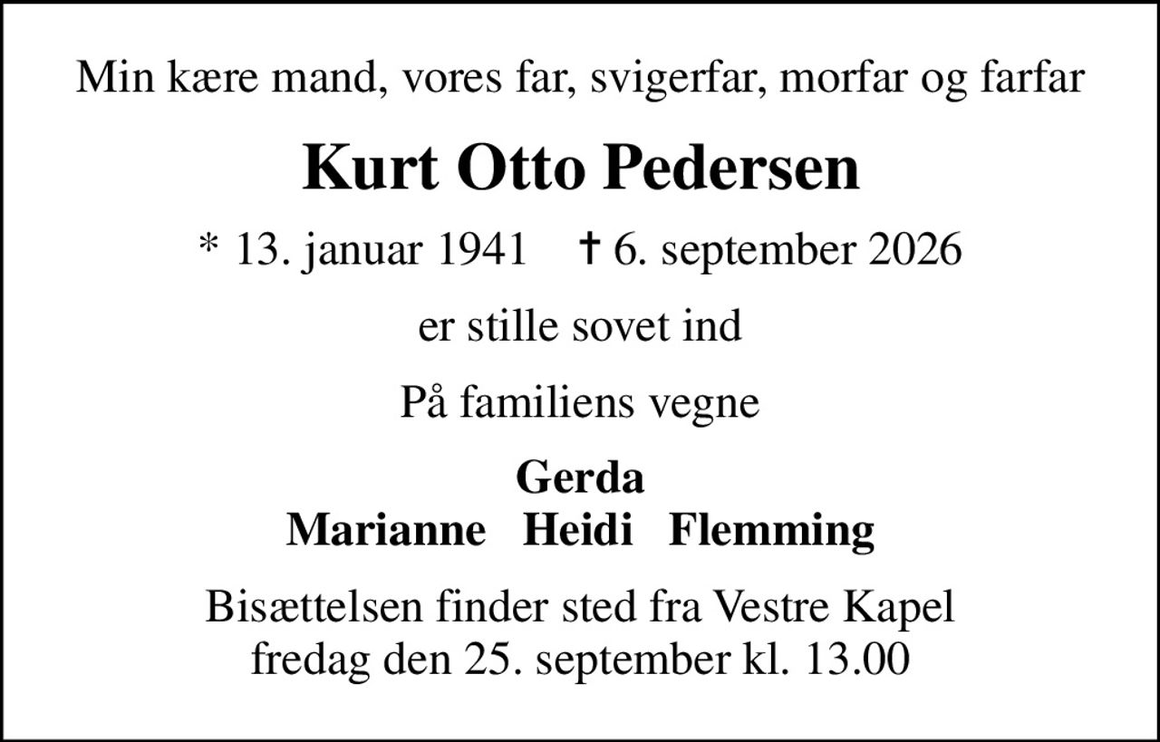 Min kære mand, vores far, svigerfar, morfar og farfar
Kurt Otto Pedersen
* 13. januar 1941    ✝ 6. september 2026
er stille sovet ind
På familiens vegne
Gerda Marianne   Heidi   Flemming
Bisættelsen finder sted fra Vestre Kapel fredag den 25. september kl. 13.00