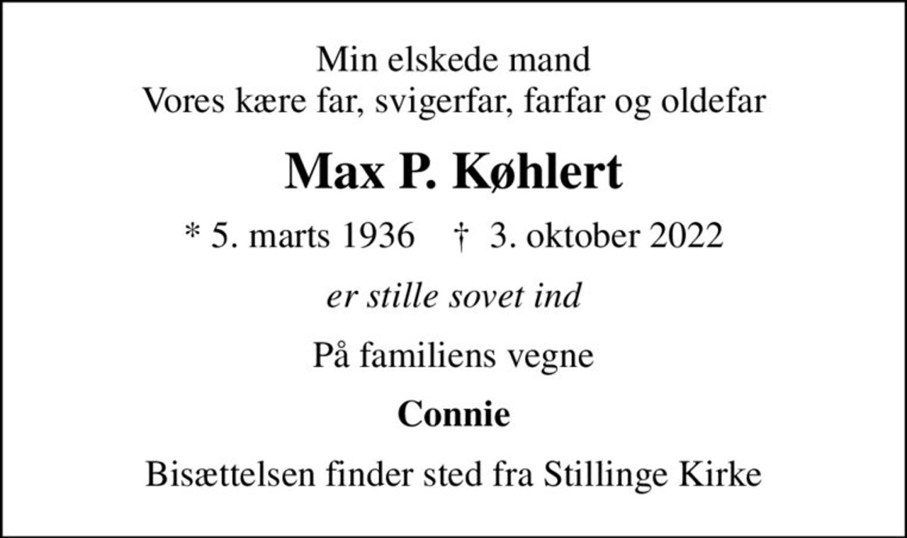 Min elskede mand Vores kære far, svigerfar, farfar og oldefar
Max P. Køhlert
* 5. marts 1936    ✝ 3. oktober 2022
er stille sovet ind
På familiens vegne
Connie
Bisættelsen finder sted fra Stillinge Kirke