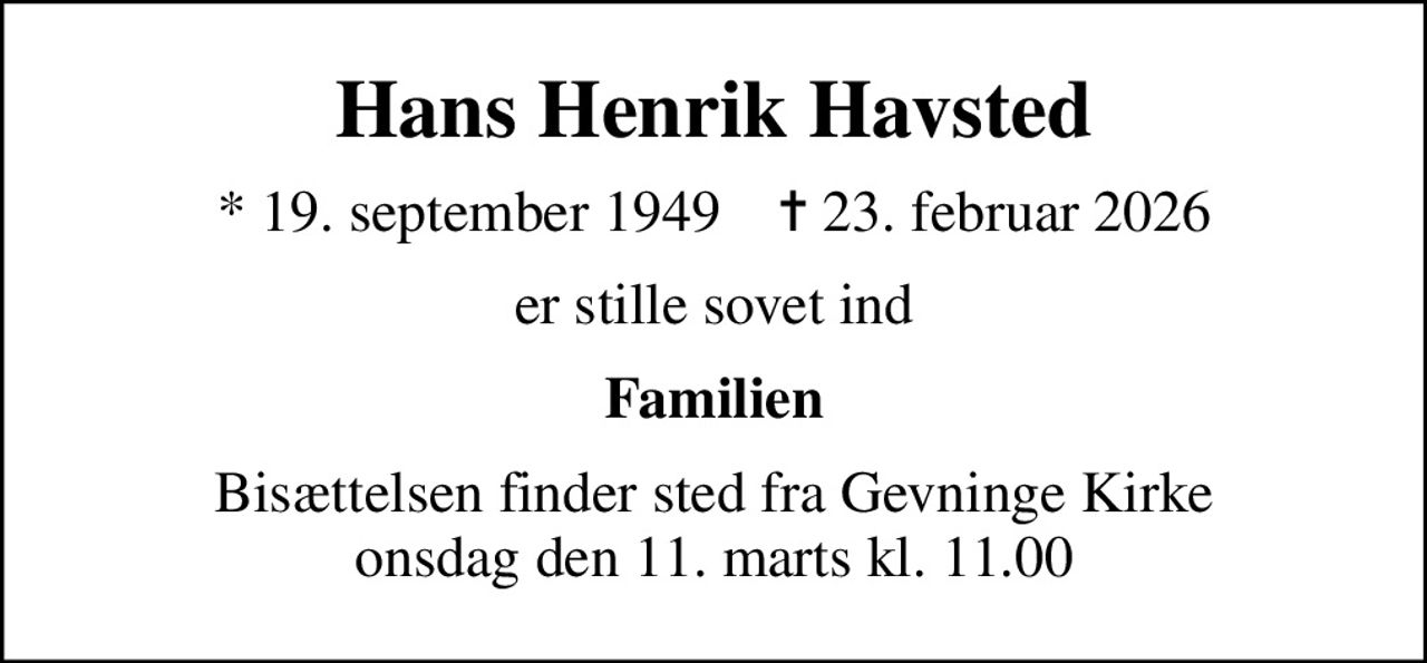 Hans Henrik Havsted
* 19. september 1949    ✝ 23. februar 2026
er stille sovet ind
Familien
Bisættelsen finder sted fra Gevninge Kirke  onsdag den 11. marts kl. 11.00