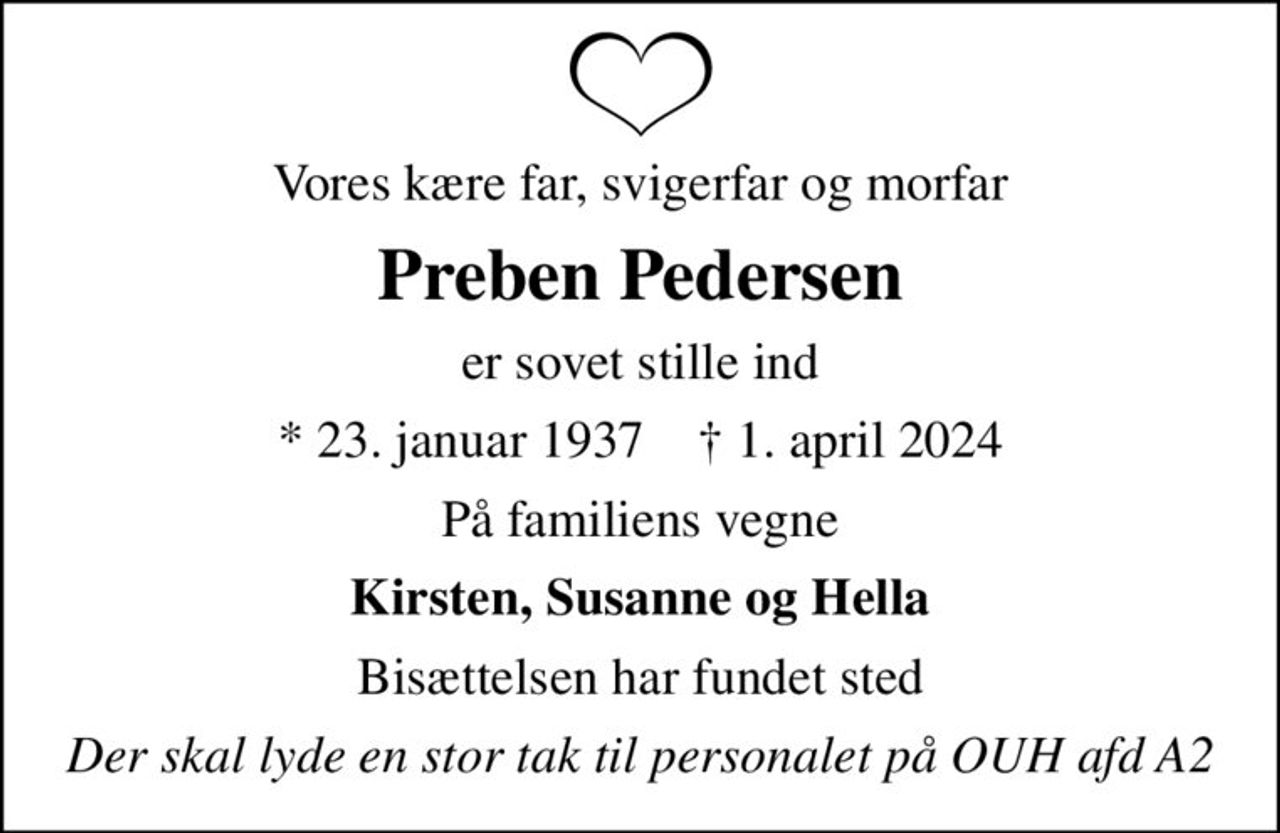 Vores kære far, svigerfar og morfar
Preben Pedersen
er sovet stille ind
* 23. januar 1937    ✝ 1. april 2024
På familiens vegne
Kirsten, Susanne og Hella
Bisættelsen har fundet sted
Der skal lyde en stor tak til personalet på OUH afd A2
