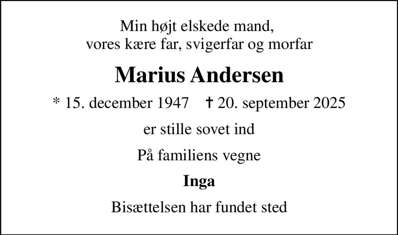 Min højt elskede mand,  vores kære far, svigerfar og morfar
Marius Andersen
* 15. december 1947    ✝ 20. september 2025
er stille sovet ind
På familiens vegne
Inga
Bisættelsen har fundet sted