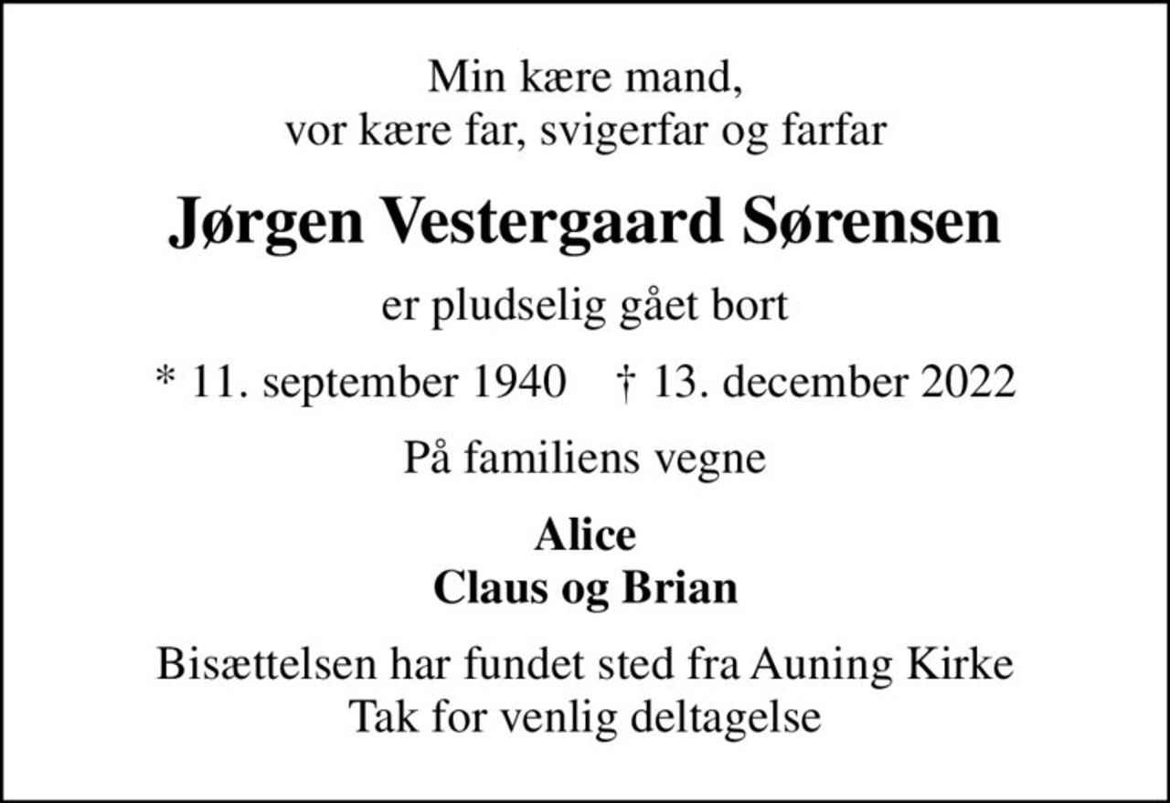 Min kære mand, vor kære far, svigerfar og farfar
Jørgen Vestergaard Sørensen
er pludselig gået bort
* 11. september 1940    ✝ 13. december 2022
På familiens vegne
Alice Claus og Brian
Bisættelsen har fundet sted fra Auning Kirke Tak for venlig deltagelse