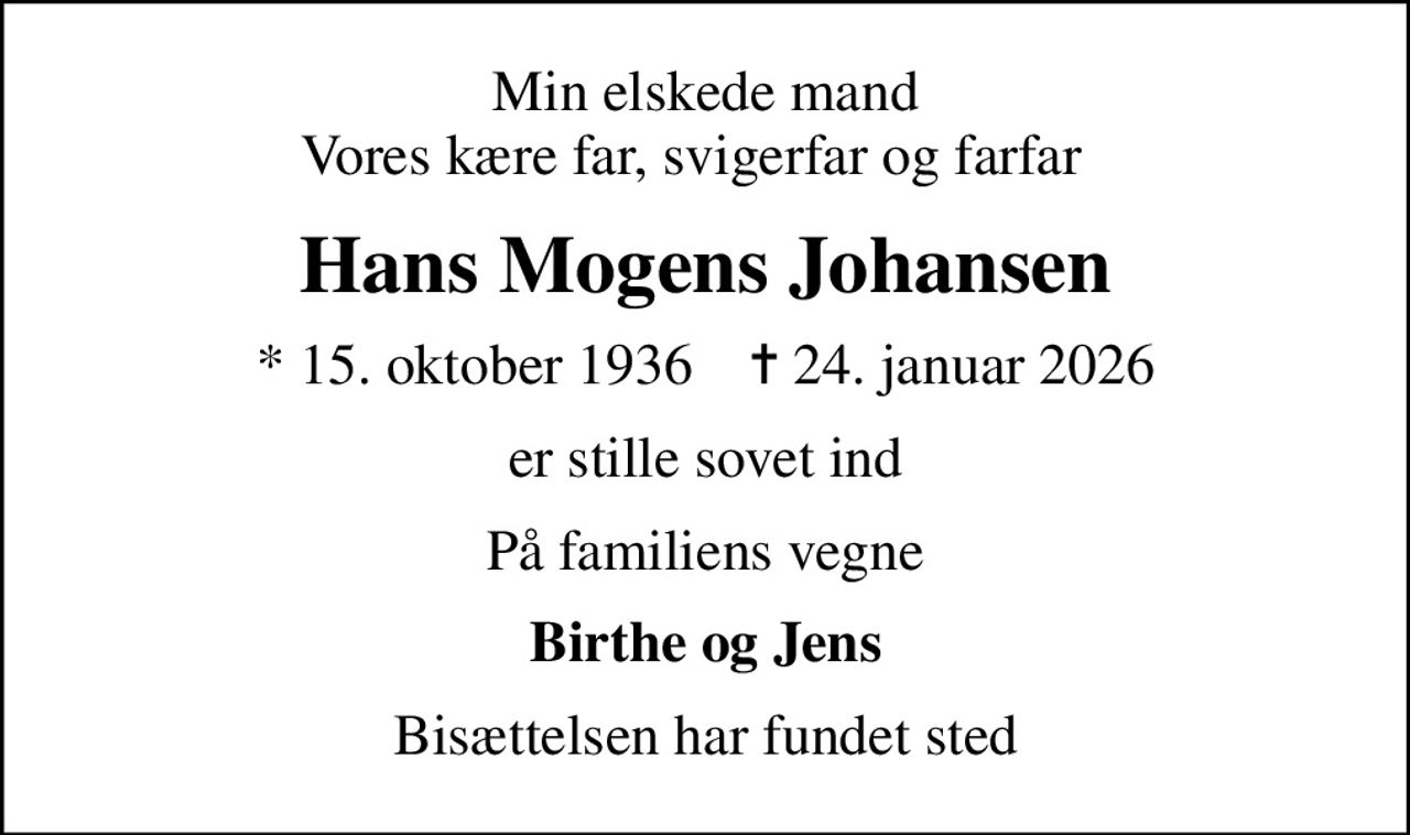 Min elskede mand Vores kære far, svigerfar og farfar  
Hans Mogens Johansen
* 15. oktober 1936    ✝ 24. januar 2026
er stille sovet ind
På familiens vegne
Birthe og Jens
Bisættelsen har fundet sted