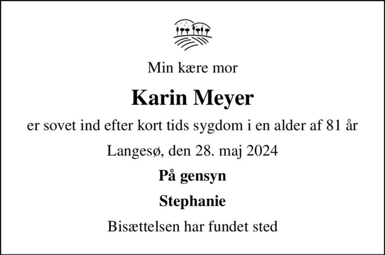 Min kære mor
Karin Meyer
er sovet ind efter kort tids sygdom i en alder af 81 år
Langesø, den 28. maj 2024
På gensyn
Stephanie
Bisættelsen har fundet sted
