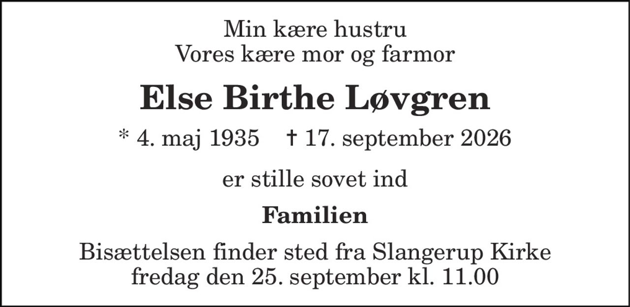 Min kære hustru Vores kære mor og farmor 
Else Birthe Løvgren 
* 4. maj 1935    ✝ 17. september 2026 
er stille sovet ind 
Familien 
Bisættelsen finder sted fra Slangerup Kirke fredag den 25. september kl. 11.00
