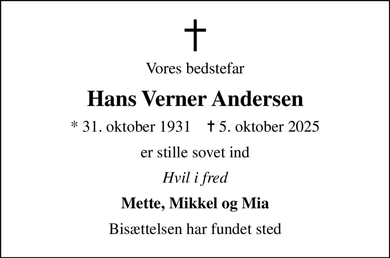Vores bedstefar
Hans Verner Andersen
* 31. oktober 1931    ✝ 5. oktober 2025
er stille sovet ind
Hvil i fred
Mette, Mikkel og Mia
Bisættelsen har fundet sted