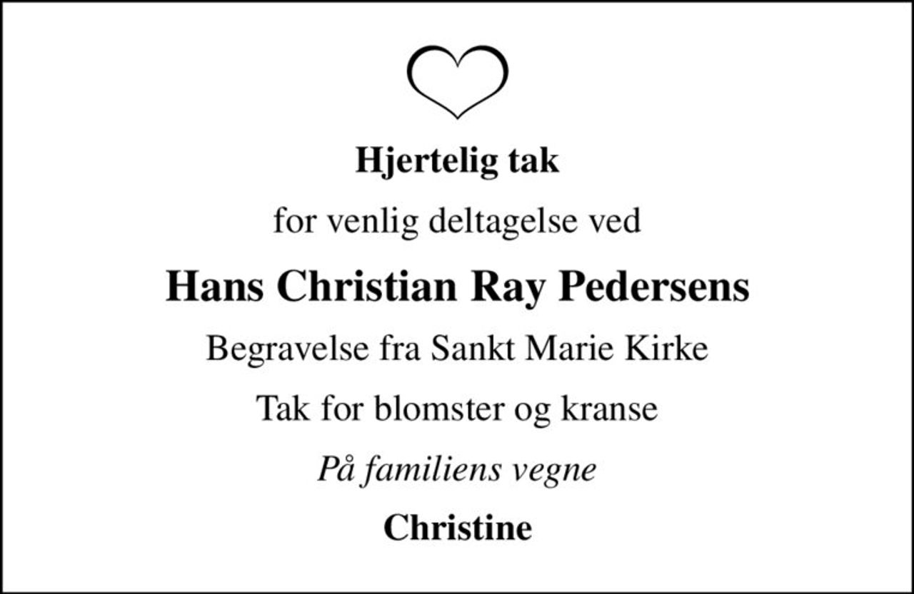 Hjertelig tak
for venlig deltagelse ved
Hans Christian Ray Pedersens
Begravelse fra Sankt Marie Kirke
Tak for blomster og kranse
På familiens vegne
Christine