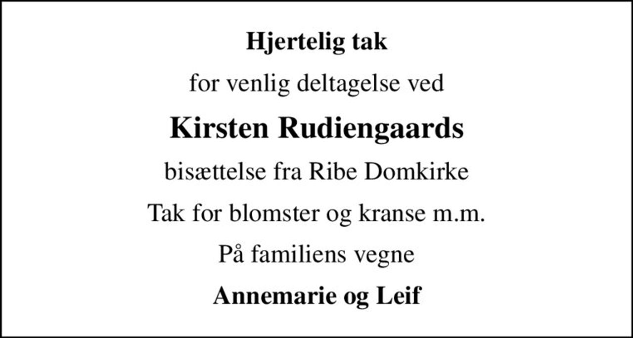 Hjertelig tak
for venlig deltagelse ved
Kirsten Rudiengaards
bisættelse fra Ribe Domkirke
Tak for blomster og kranse m.m.
På familiens vegne
Annemarie og Leif