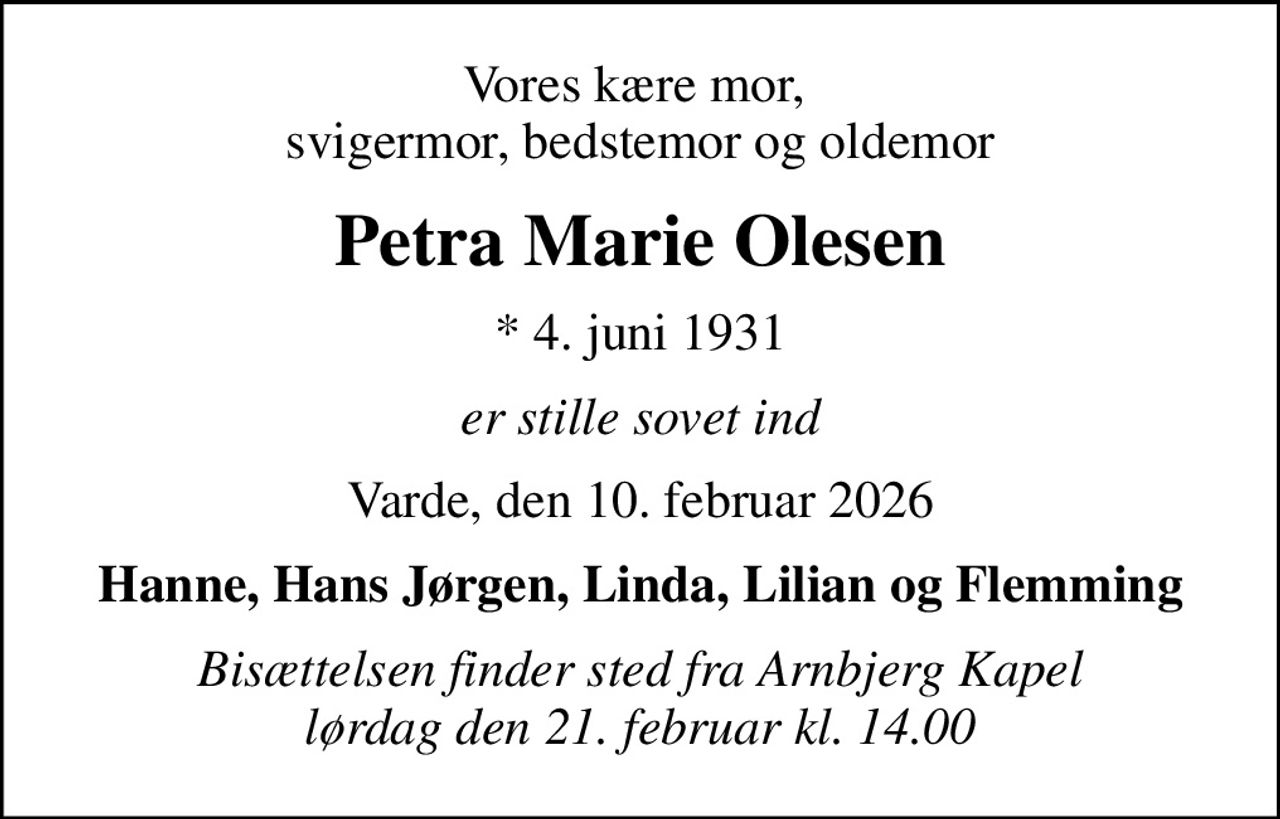 Vores kære mor,  svigermor, bedstemor og oldemor
Petra Marie Olesen
* 4. juni 1931
er stille sovet ind
Varde, den 10. februar 2026
Hanne, Hans Jørgen, Linda, Lilian og Flemming
Bisættelsen finder sted fra Arnbjerg Kapel  lørdag den 21. februar kl. 14.00
