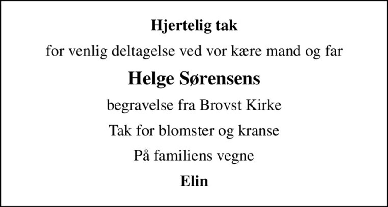 Hjertelig tak
for venlig deltagelse ved vor kære mand og far
Helge Sørensens
begravelse fra Brovst Kirke
Tak for blomster og kranse
På familiens vegne
Elin