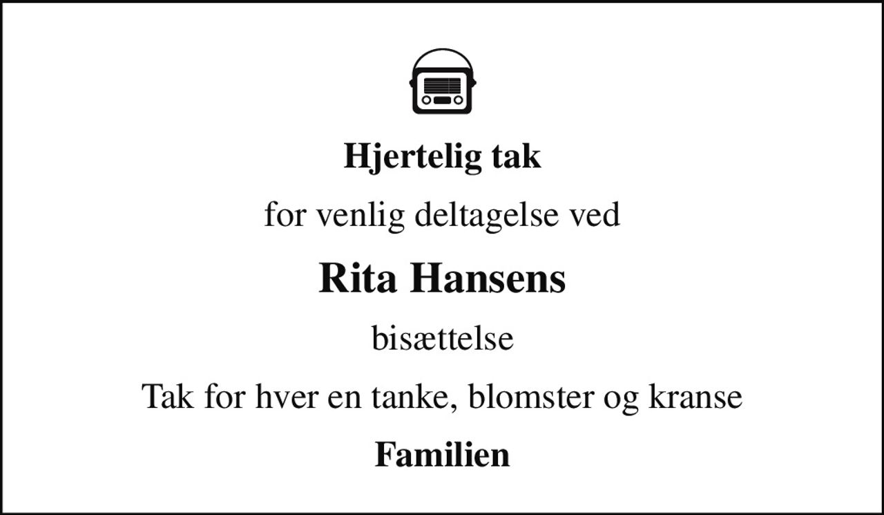 Hjertelig tak
for venlig deltagelse ved
Rita Hansens
bisættelse
Tak for hver en tanke, blomster og kranse
Familien