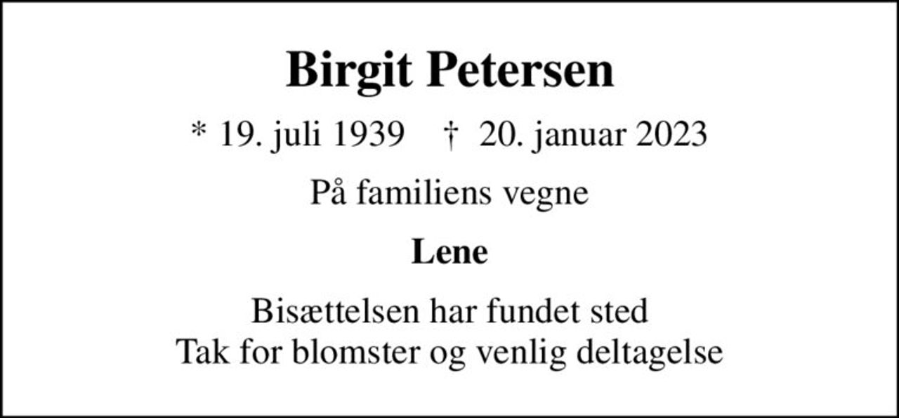 Birgit Petersen
* 19. juli 1939    ✝ 20. januar 2023
På familiens vegne
Lene
Bisættelsen har fundet sted Tak for blomster og venlig deltagelse