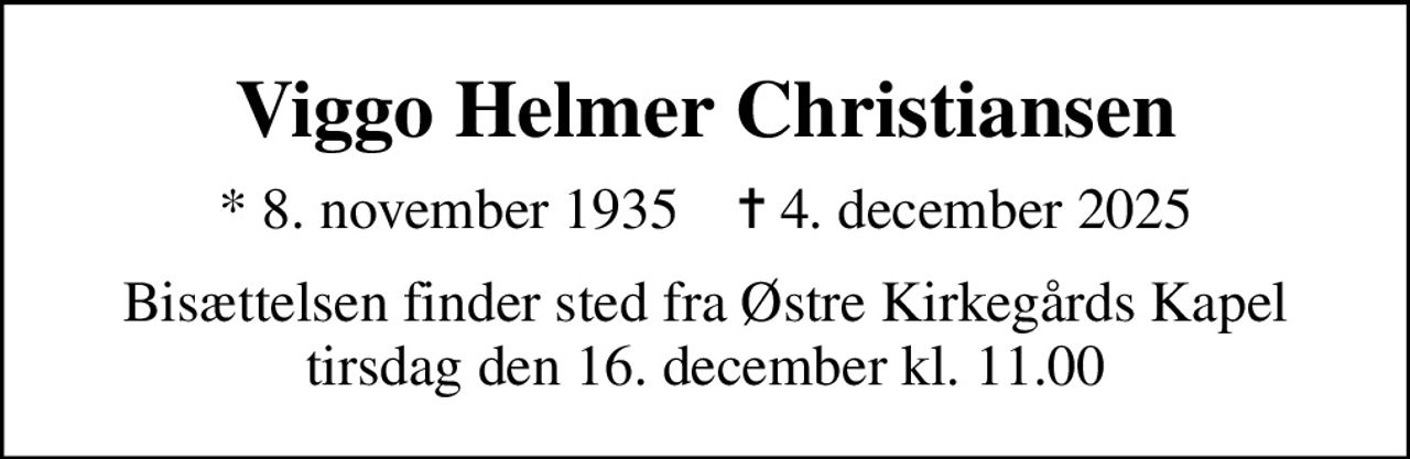 Viggo Helmer Christiansen
* 8. november 1935    ✝ 4. december 2025
Bisættelsen finder sted fra Østre Kirkegårds Kapel  tirsdag den 16. december kl. 11.00
