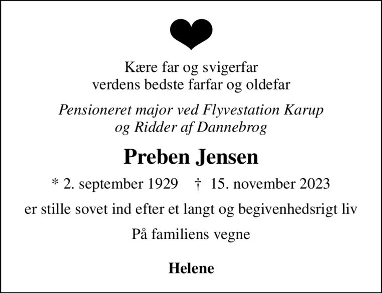 Kære far og svigerfar verdens bedste farfar og oldefar
Pensioneret major ved Flyvestation Karup og Ridder af Dannebrog
Preben Jensen
* 2. september 1929    ✝ 15. november 2023
er stille sovet ind efter et langt og begivenhedsrigt liv
På familiens vegne  <b>Helene