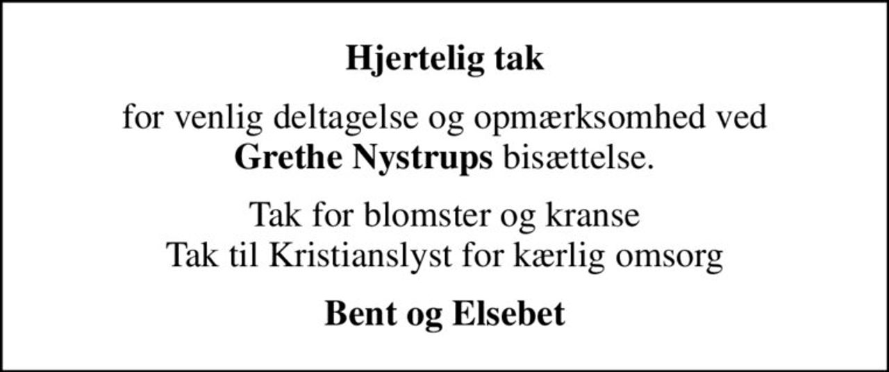 Hjertelig tak
for venlig deltagelse og opmærksomhed ved <b>Grethe Nystrups</b> bisættelse.
Tak for blomster og kranse Tak til Kristianslyst for kærlig omsorg
Bent og Elsebet