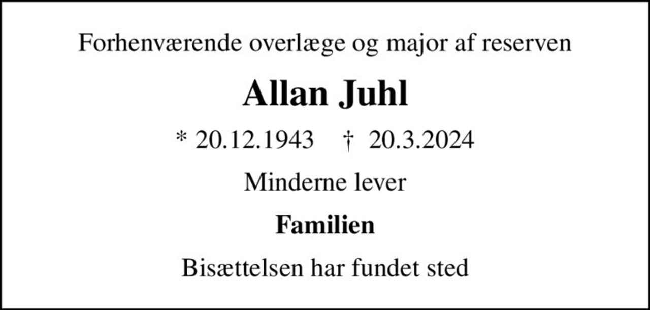 Forhenværende overlæge og major af reserven
Allan Juhl
* 20.12.1943    ✝ 20.3.2024
Minderne lever
Familien
Bisættelsen har fundet sted