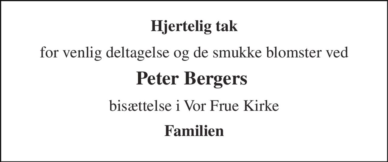 Hjertelig tak 
for venlig deltagelse og de smukke blomster ved 
Peter Bergers  
bisættelse i Vor Frue Kirke 
Familien
