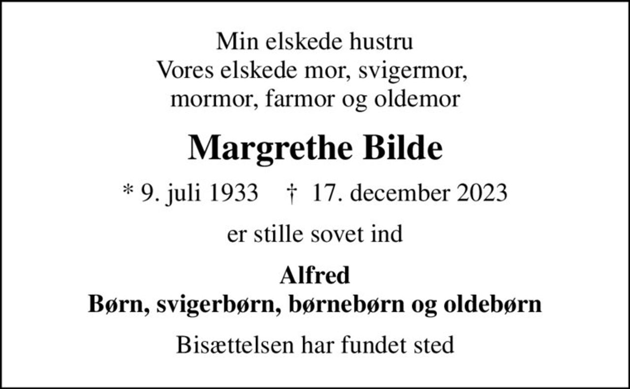 Min elskede hustru Vores elskede mor, svigermor,  mormor, farmor og oldemor
Margrethe Bilde
* 9. juli 1933    ✝ 17. december 2023
er stille sovet ind
Alfred Børn, svigerbørn, børnebørn og oldebørn
Bisættelsen har fundet sted