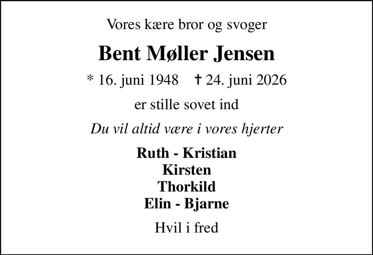 Vores kære bror og svoger
Bent Møller Jensen
* 16. juni 1948    ✝ 24. juni 2026
er stille sovet ind
Du vil altid være i vores hjerter
Ruth - Kristian Kirsten Thorkild Elin - Bjarne
Hvil i fred