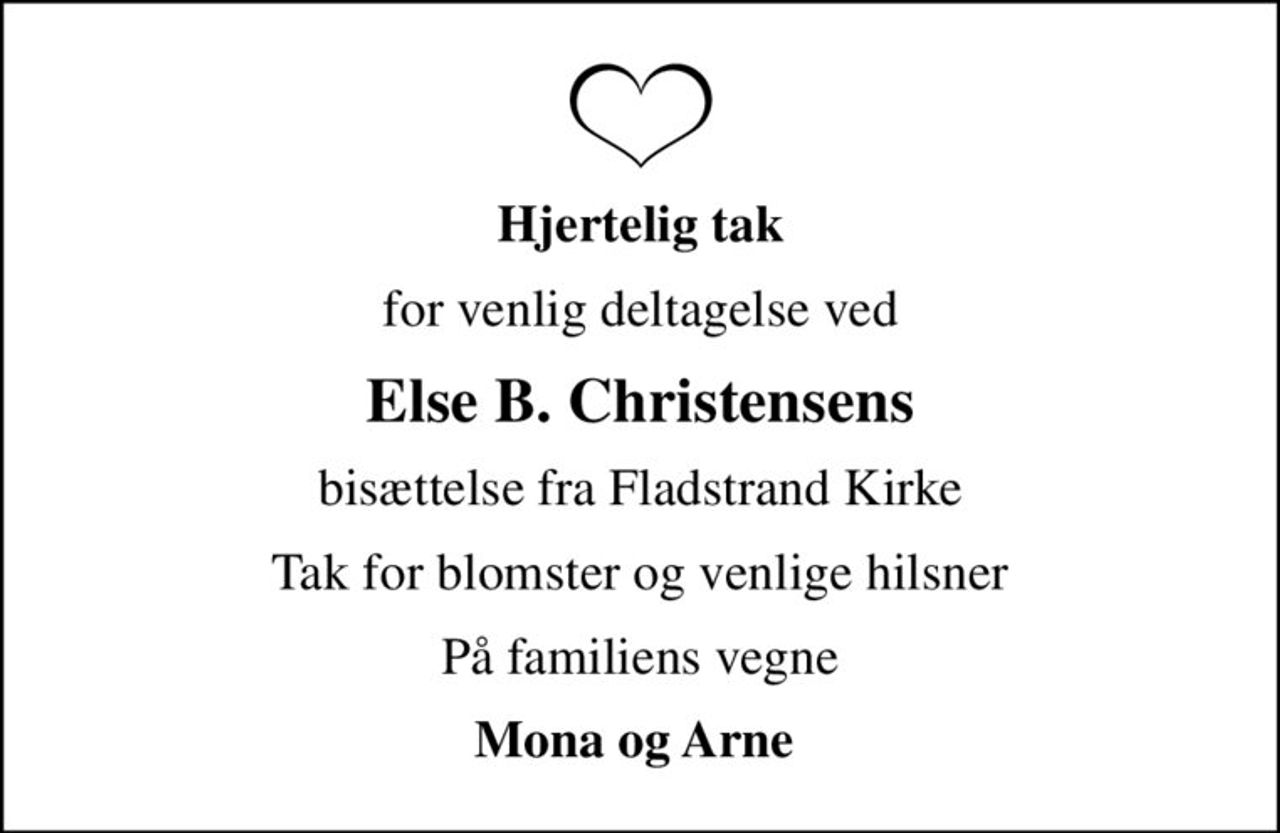 Hjertelig tak
for venlig deltagelse ved
Else B. Christensens
bisættelse fra Fladstrand Kirke
Tak for blomster og venlige hilsner
På familiens vegne
Mona og Arne
