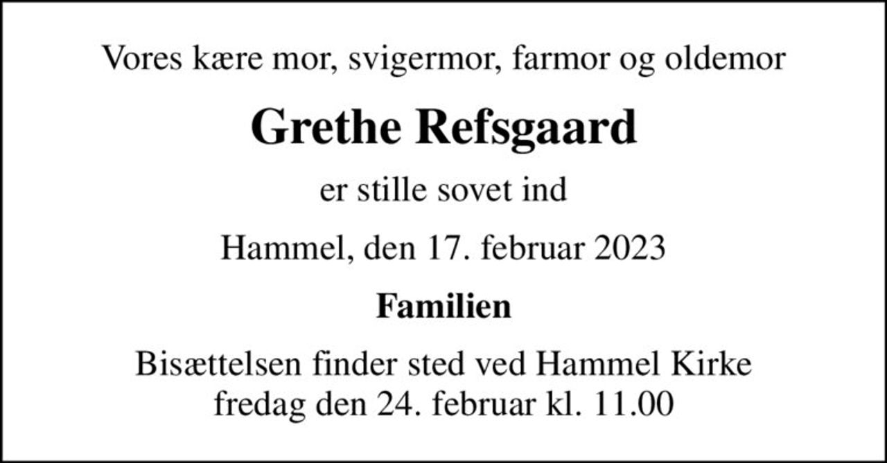 Vores kære mor, svigermor, farmor og oldemor
Grethe Refsgaard
er stille sovet ind
Hammel, den 17. februar 2023
Familien
Bisættelsen finder sted ved Hammel Kirke  fredag den 24. februar kl. 11.00