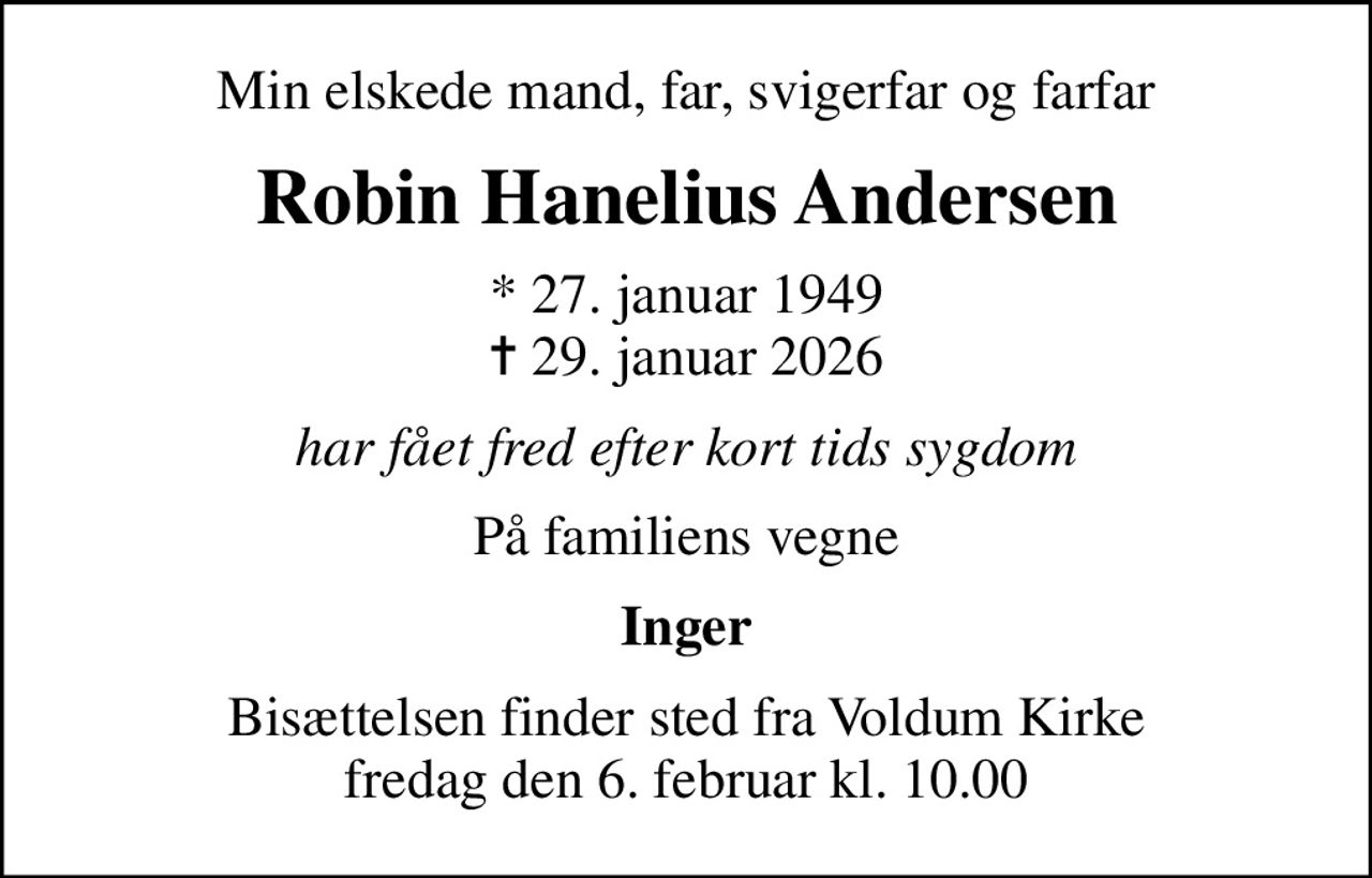 Min elskede mand, far, svigerfar og farfar
Robin Hanelius Andersen
* 27. januar 1949
						✝ 29. januar 2026
har fået fred efter kort tids sygdom
På familiens vegne
Inger
Bisættelsen finder sted fra Voldum Kirke  fredag den 6. februar kl. 10.00
