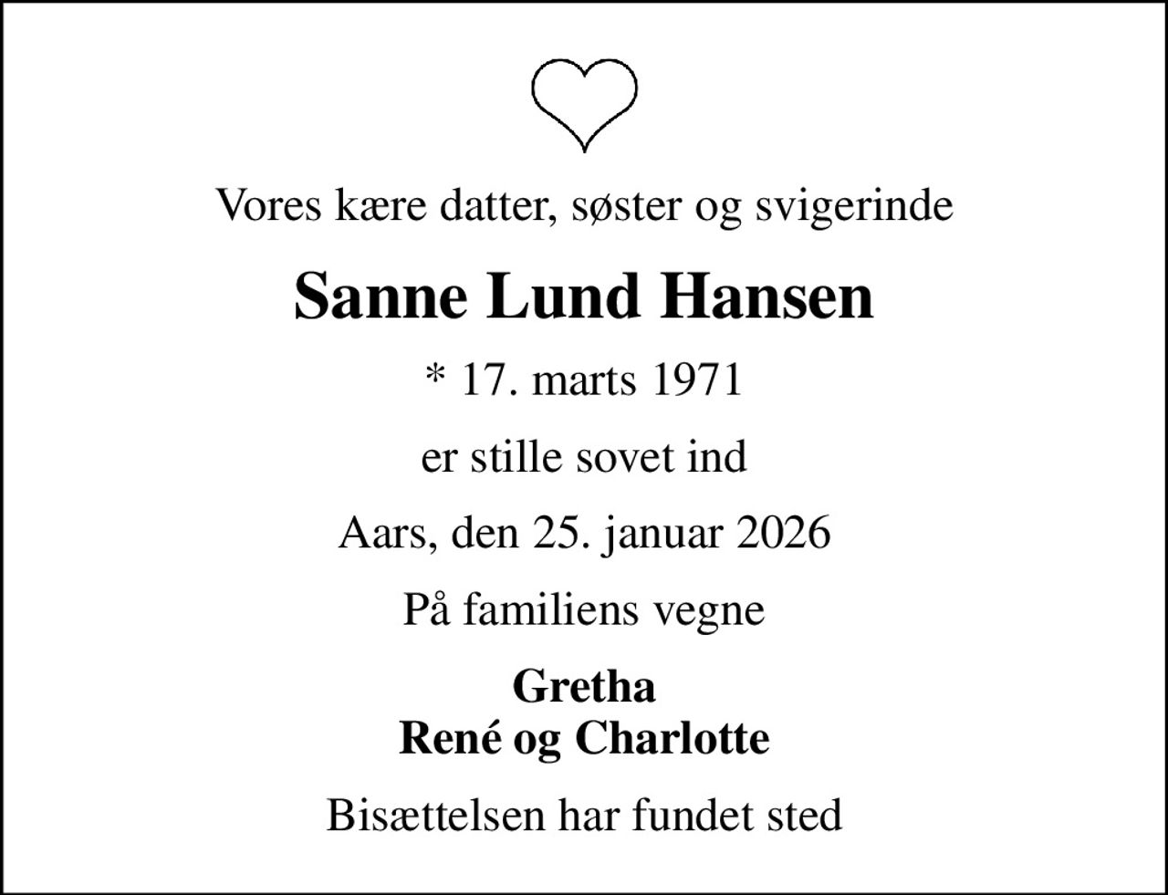 Vores kære datter, søster og svigerinde
Sanne Lund Hansen
* 17. marts 1971
er stille sovet ind
Aars, den 25. januar 2026
På familiens vegne
Gretha René og Charlotte
Bisættelsen har fundet sted