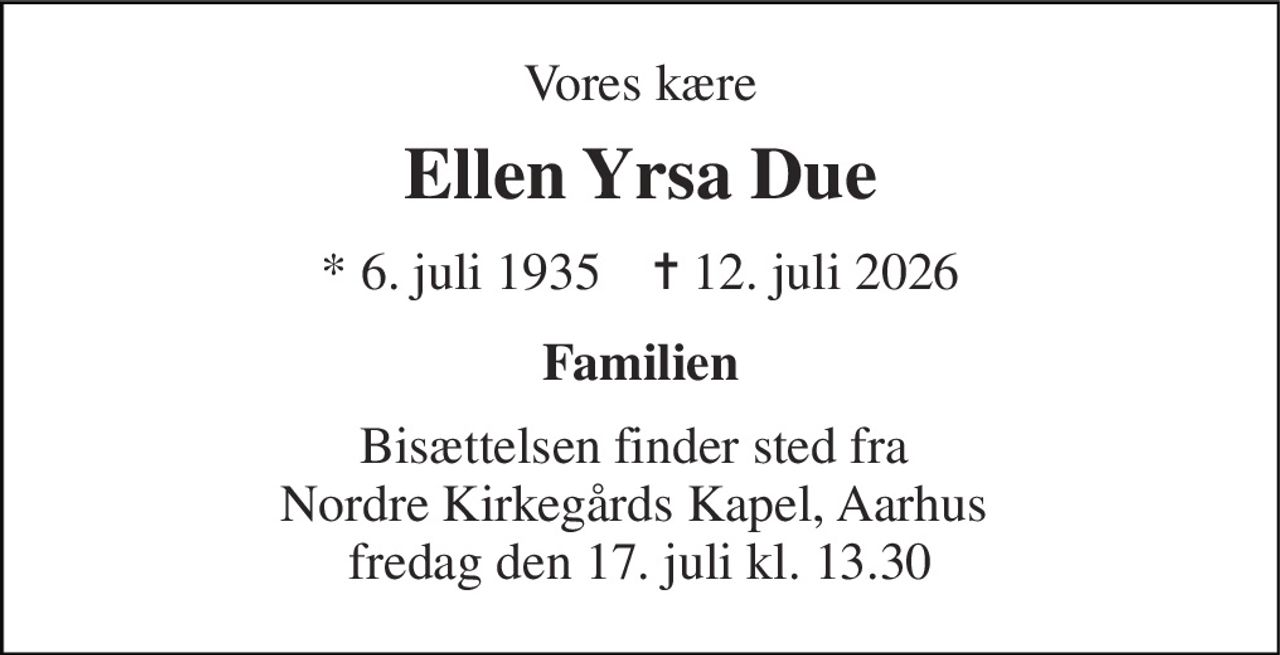 Vores kære 
Ellen Yrsa Due 
*​ 6. juli 1935​    ✝​ 12. juli 2026 
Familien 
Bisættelsen​ finder sted fra  Nordre Kirkegårds Kapel​, Aarhus  fredag den 17. juli​ kl. 13.30