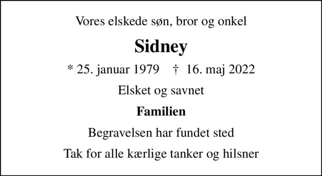 Vores elskede søn, bror og onkel
Sidney
* 25. januar 1979    ✝ 16. maj 2022
Elsket og savnet
Familien
Begravelsen har fundet sted
Tak for alle kærlige tanker og hilsner
