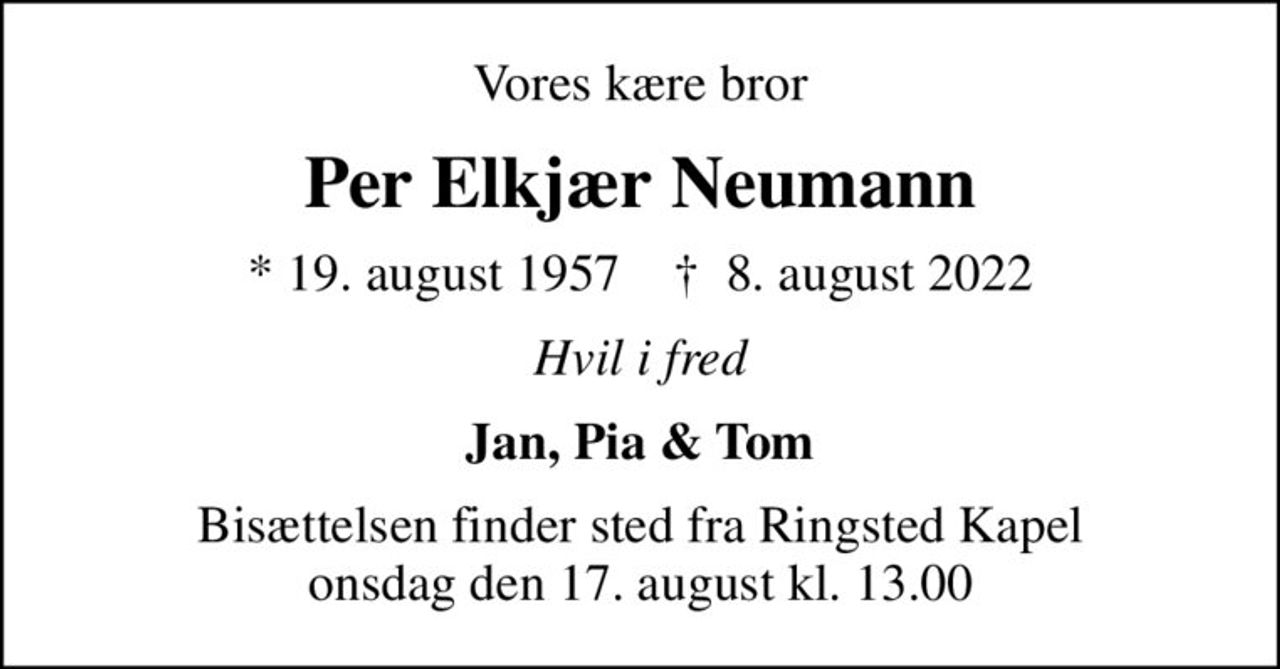 Vores kære bror
Per Elkjær Neumann
* 19. august 1957    ✝ 8. august 2022
Hvil i fred
Jan, Pia & Tom
Bisættelsen finder sted fra Ringsted Kapel  onsdag den 17. august kl. 13.00