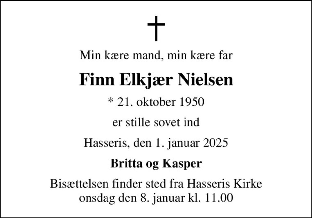Min kære mand, min kære far
Finn Elkjær Nielsen
* 21. oktober 1950
er stille sovet ind
Hasseris, den 1. januar 2025
Britta og Kasper
Bisættelsen finder sted fra Hasseris Kirke  onsdag den 8. januar kl. 11.00