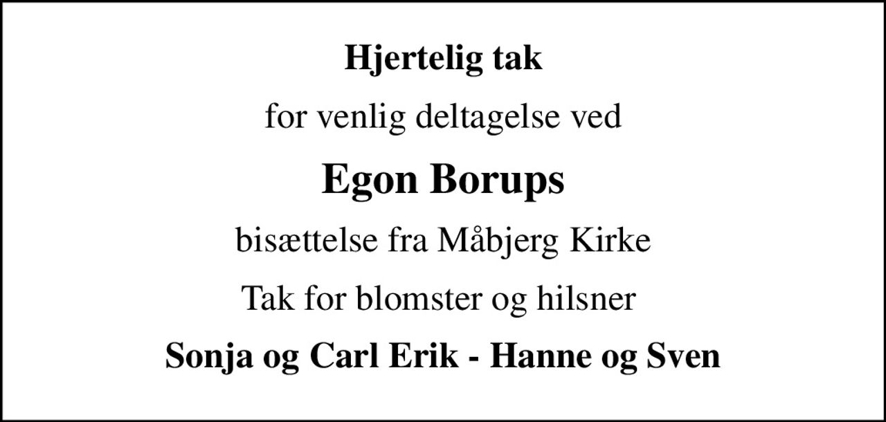 Hjertelig tak
for venlig deltagelse ved
Egon Borups
bisættelse fra Måbjerg Kirke
Tak for blomster og hilsner 
Sonja og Carl Erik - Hanne og Sven