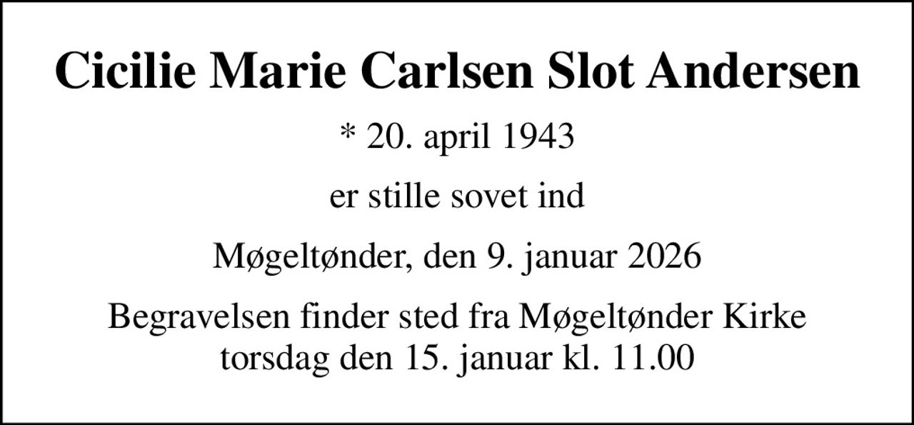 Cicilie Marie Carlsen Slot Andersen
* 20. april 1943
er stille sovet ind
Møgeltønder, den 9. januar 2026
Begravelsen finder sted fra Møgeltønder Kirke  torsdag den 15. januar kl. 11.00