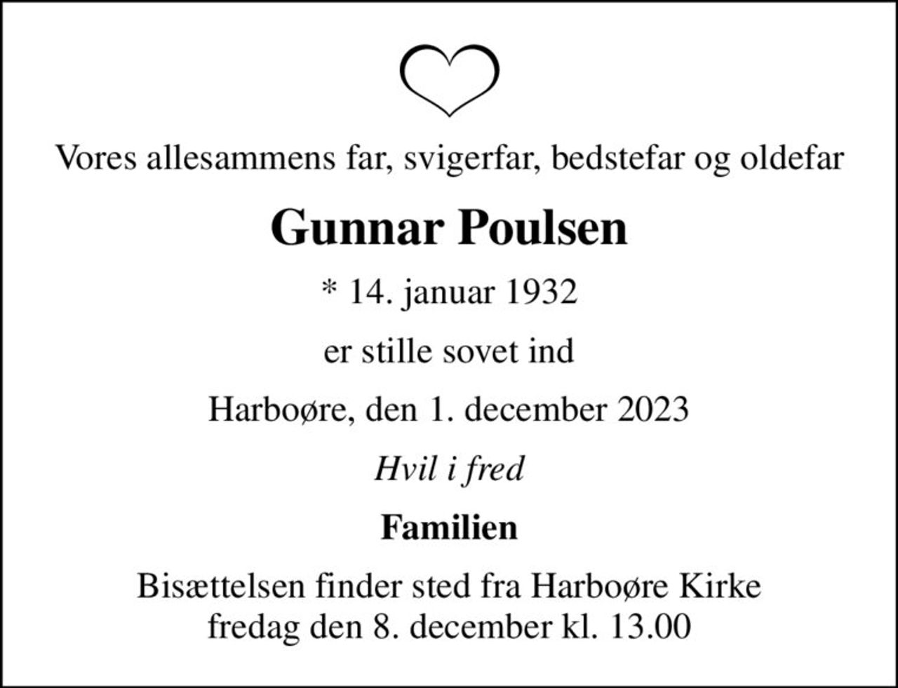 Vores allesammens far, svigerfar, bedstefar og oldefar
Gunnar Poulsen
* 14. januar 1932
er stille sovet ind
Harboøre, den 1. december 2023
Hvil i fred
Familien
Bisættelsen finder sted fra Harboøre Kirke  fredag den 8. december kl. 13.00